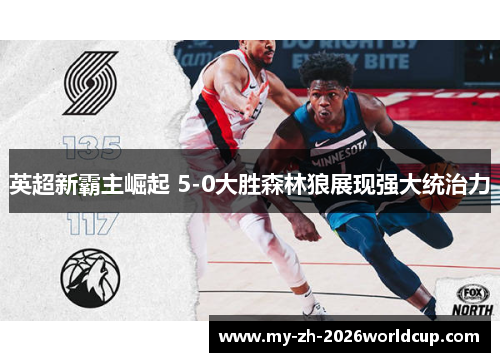 英超新霸主崛起 5-0大胜森林狼展现强大统治力 英超新霸主崛起 5-0大胜森林狼展现强大统治力