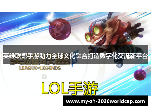 英雄联盟手游助力全球文化融合打造数字化交流新平台 英雄联盟手游助力全球文化融合打造数字化交流新平台