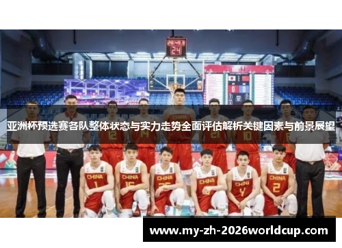亚洲杯预选赛各队整体状态与实力走势全面评估解析关键因素与前景展望 亚洲杯预选赛各队整体状态与实力走势全面评估解析关键因素与前景展望