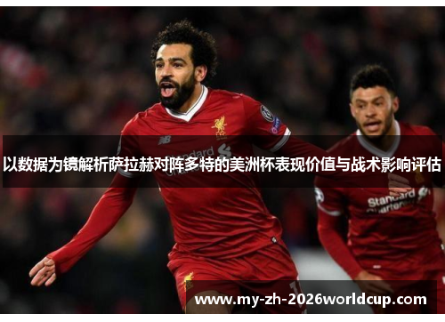 以数据为镜解析萨拉赫对阵多特的美洲杯表现价值与战术影响评估 以数据为镜解析萨拉赫对阵多特的美洲杯表现价值与战术影响评估