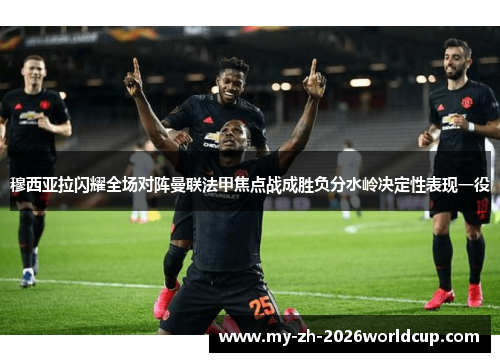 穆西亚拉闪耀全场对阵曼联法甲焦点战成胜负分水岭决定性表现一役 穆西亚拉闪耀全场对阵曼联法甲焦点战成胜负分水岭决定性表现一役