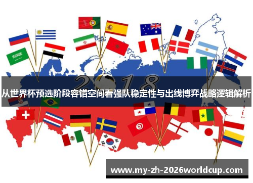 从世界杯预选阶段容错空间看强队稳定性与出线博弈战略逻辑解析