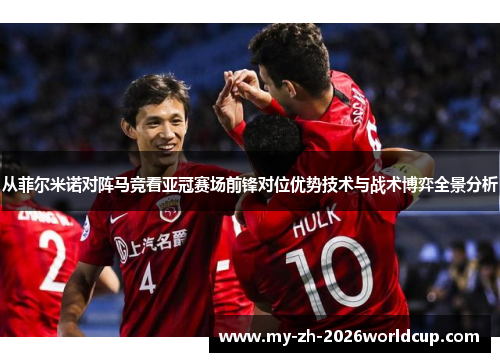 从菲尔米诺对阵马竞看亚冠赛场前锋对位优势技术与战术博弈全景分析