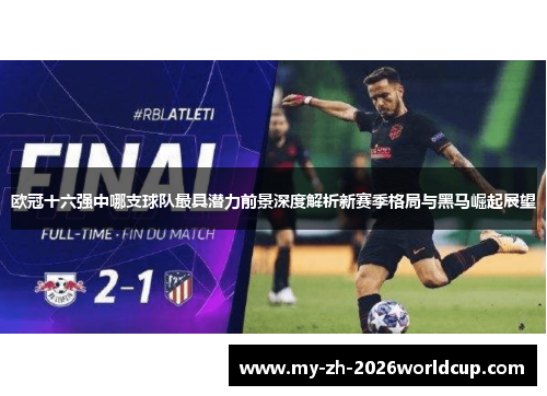 欧冠十六强中哪支球队最具潜力前景深度解析新赛季格局与黑马崛起展望
