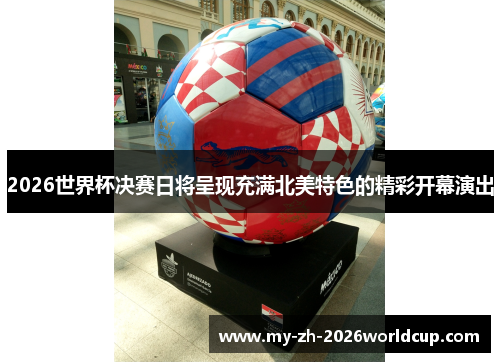 2026世界杯决赛日将呈现充满北美特色的精彩开幕演出 2026世界杯决赛日将呈现充满北美特色的精彩开幕演出