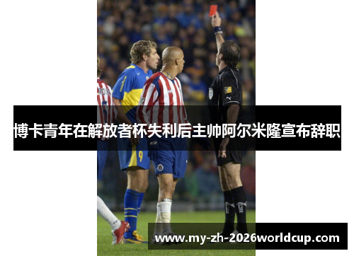 博卡青年在解放者杯失利后主帅阿尔米隆宣布辞职