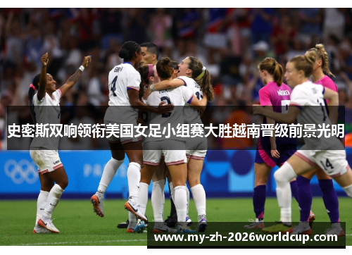 史密斯双响领衔美国女足小组赛大胜越南晋级前景光明 史密斯双响领衔美国女足小组赛大胜越南晋级前景光明