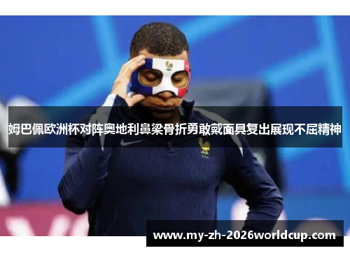 姆巴佩欧洲杯对阵奥地利鼻梁骨折勇敢戴面具复出展现不屈精神