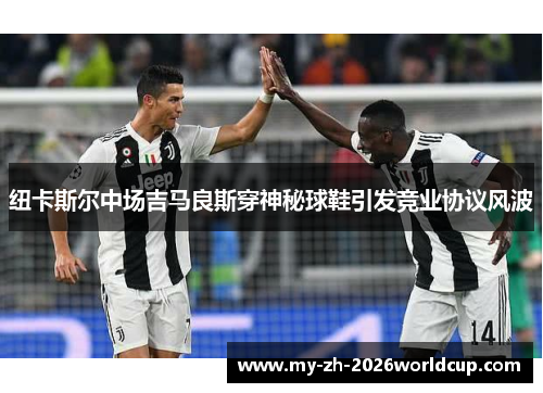 纽卡斯尔中场吉马良斯穿神秘球鞋引发竞业协议风波 纽卡斯尔中场吉马良斯穿神秘球鞋引发竞业协议风波