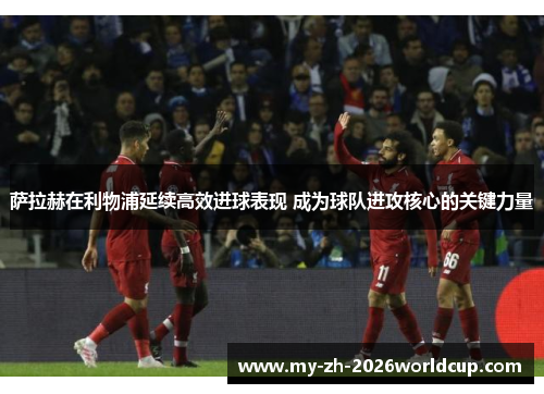 萨拉赫在利物浦延续高效进球表现 成为球队进攻核心的关键力量