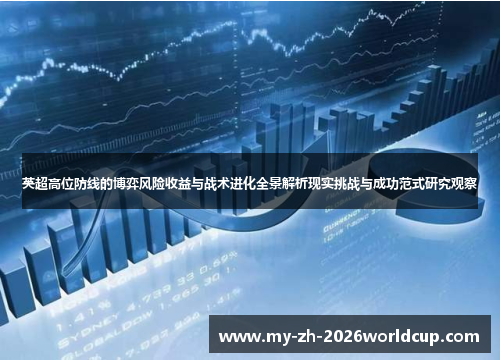 英超高位防线的博弈风险收益与战术进化全景解析现实挑战与成功范式研究观察 英超高位防线的博弈风险收益与战术进化全景解析现实挑战与成功范式研究观察