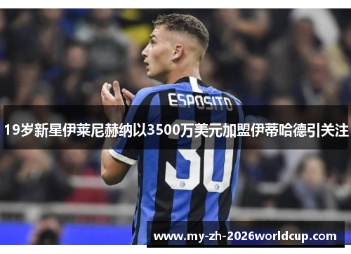 19岁新星伊莱尼赫纳以3500万美元加盟伊蒂哈德引关注 19岁新星伊莱尼赫纳以3500万美元加盟伊蒂哈德引关注