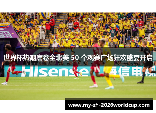 世界杯热潮席卷全北美 50 个观赛广场狂欢盛宴开启