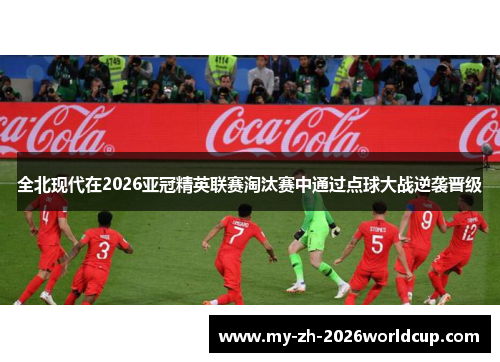 全北现代在2026亚冠精英联赛淘汰赛中通过点球大战逆袭晋级