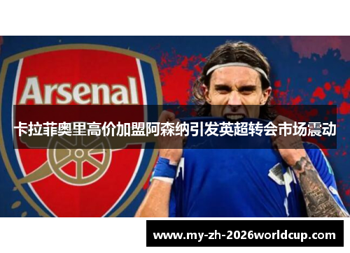 卡拉菲奥里高价加盟阿森纳引发英超转会市场震动