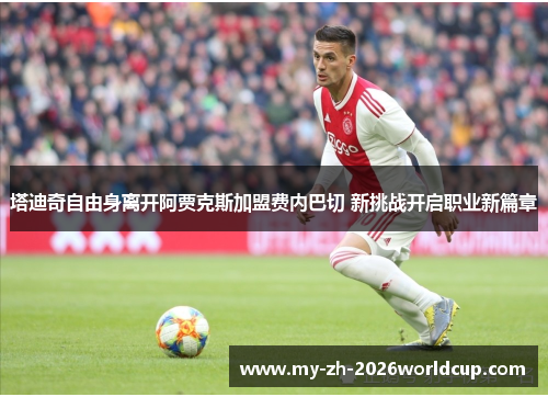 塔迪奇自由身离开阿贾克斯加盟费内巴切 新挑战开启职业新篇章