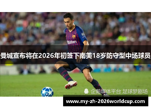 曼城宣布将在2026年初签下南美18岁防守型中场球员