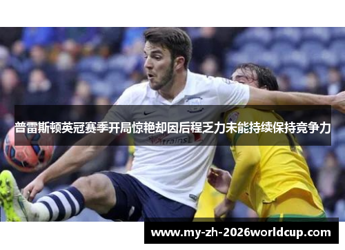 普雷斯顿英冠赛季开局惊艳却因后程乏力未能持续保持竞争力