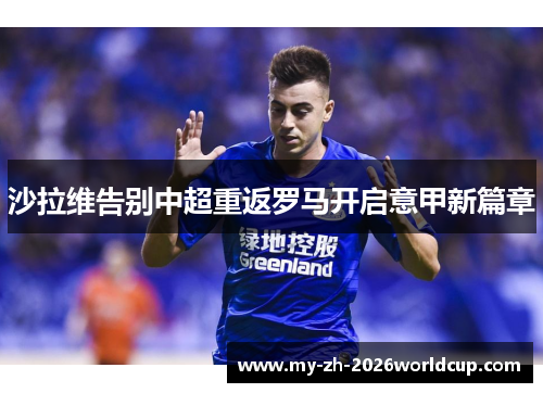 沙拉维告别中超重返罗马开启意甲新篇章