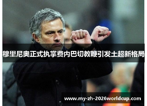 穆里尼奥正式执掌费内巴切教鞭引发土超新格局