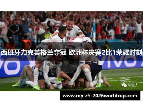 西班牙力克英格兰夺冠 欧洲杯决赛2比1荣耀时刻