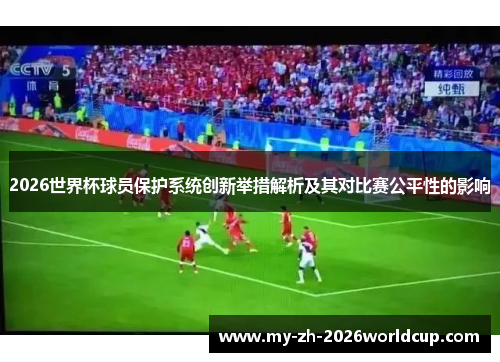 2026世界杯球员保护系统创新举措解析及其对比赛公平性的影响 2026世界杯球员保护系统创新举措解析及其对比赛公平性的影响