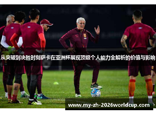 从突破到决胜时刻萨卡在亚洲杯展现顶级个人能力全解析的价值与影响 从突破到决胜时刻萨卡在亚洲杯展现顶级个人能力全解析的价值与影响