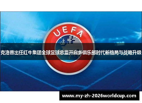 克洛普出任红牛集团全球足球总监开启多俱乐部时代新格局与战略升级 克洛普出任红牛集团全球足球总监开启多俱乐部时代新格局与战略升级