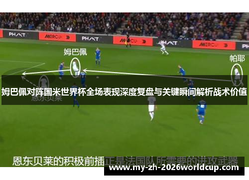 姆巴佩对阵国米世界杯全场表现深度复盘与关键瞬间解析战术价值 姆巴佩对阵国米世界杯全场表现深度复盘与关键瞬间解析战术价值