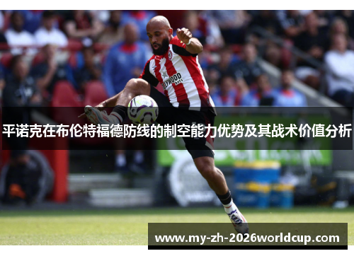 平诺克在布伦特福德防线的制空能力优势及其战术价值分析 平诺克在布伦特福德防线的制空能力优势及其战术价值分析