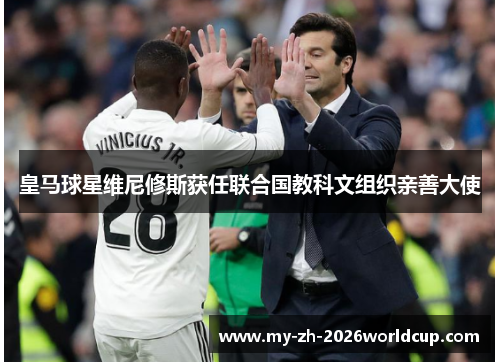 皇马球星维尼修斯获任联合国教科文组织亲善大使