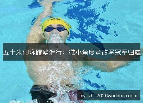 五十米仰泳蹬壁滑行:微小角度竟改写冠军归属 五十米仰泳蹬壁滑行:微小角度竟改写冠军归属